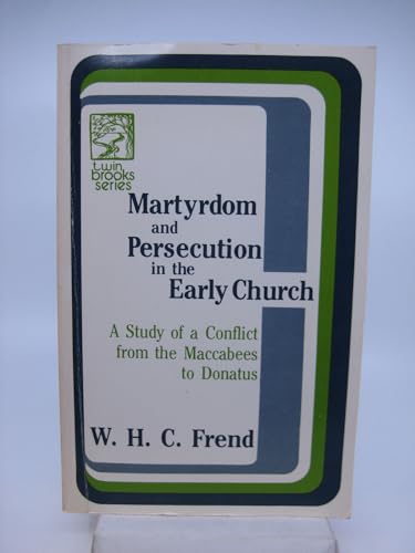 MARTYRDOM AND PERSECUTION IN THE EARLY CHURCH: A Study of a Conflict from the Maccabees to Donatus - W.H.C. Frend