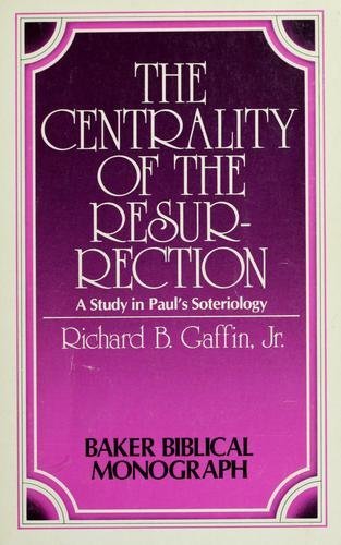 The centrality of the Resurrection: A study in Paul's soteriology (Baker Biblical monograph) (9780801037269) by Gaffin, Richard B