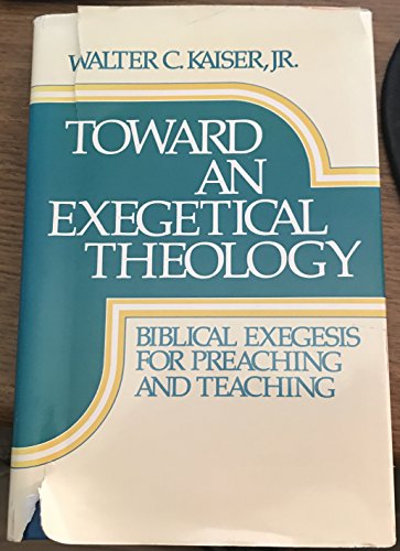 Toward an Exegetical Theology: Biblical Exegesis for Preaching and Teaching (9780801054259) by Kaiser, Walter C.