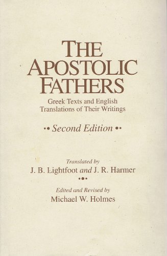 The Apostolic Fathers: Greek Texts and English Translations of Their Writings - J. B. Lightfoot (Editor), J. B. Lightfoot (Translator), J. R. Harmer (Editor), J. R. Harmer (Translator), Michael W. Holmes (Editor)