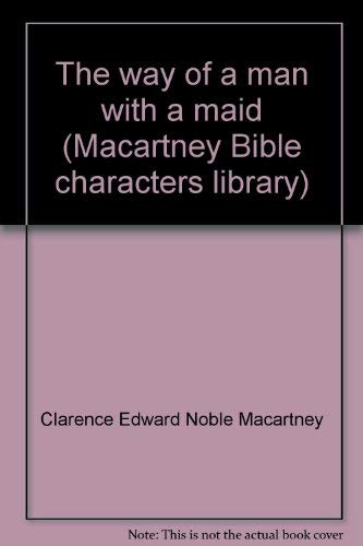 The way of a man with a maid (Macartney Bible characters library) (9780801059605) by Macartney, Clarence Edward Noble