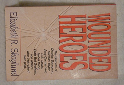 9780801083426: Wounded Heroes: The Secrets of Charles Spurgeon, Hudson Taylor, Amy Carmichael, C.S. Lewis, Isobel Kuhn, Ruth Bell Graham, and Others Who Triumphed over Pain