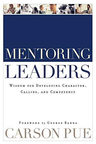 Stock image for Mentoring Leaders: Wisdom for Developing Character, Calling, and Competency [Paperback] Pue, Carson and Barna, George for sale by tttkelly1