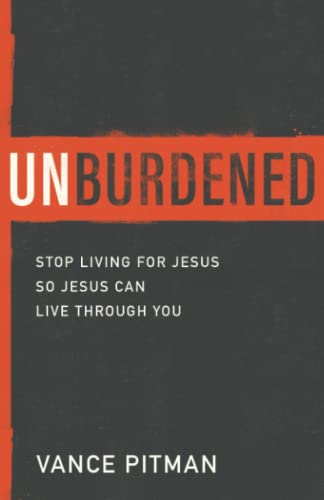 Imagen de archivo de Unburdened: Stop Living for Jesus So Jesus Can Live through You a la venta por SecondSale