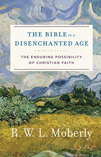 

The Bible in a Disenchanted Age: The Enduring Possibility of Christian Faith (Theological Explorations for the Church Catholic)