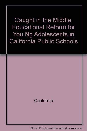 Caught in the Middle: Educational Reform for You Ng Adolescents in California Public Schools (9780801104886) by California