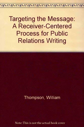 Targeting the Message: A Receiver-Centered Process for Public Relations Writing (9780801307485) by Thompson, William