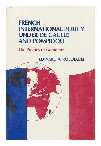 French International Policy Under De Gaulle and Pompidou: The Politics of Grandeur (9780801408298) by Kolodziej, Edward A.