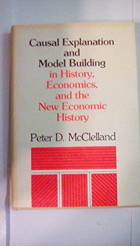 Causal Explanation and Model Building in History, Economics, and the New Economic History (9780801409295) by McClelland, Peter D.