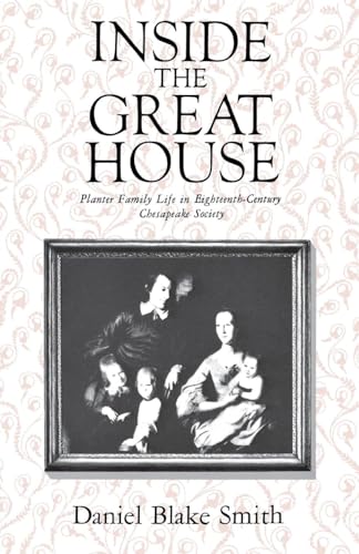 INSIDE THE GREAT HOUSE: PLANTER FAMILY LIFE IN EIGHTEENTH-CENTURY CHESAPEAKE SOCIETY