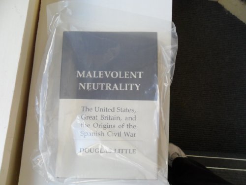 Malevolent Neutrality: The United States, Great Britain, and the Origins of the Spanish Civil War (9780801417696) by Little, Douglas