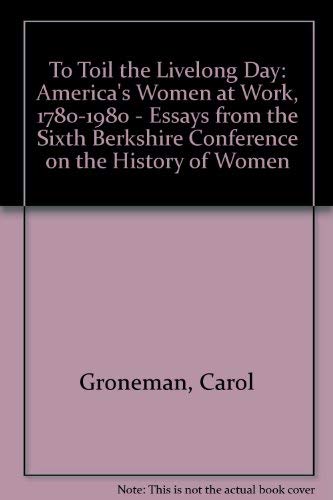 9780801418471: To Toil the Livelong Day: America's Women at Work, 1780-1980: America's Women at Work, 1780-1980 - Essays from the Sixth Berkshire Conference on the History of Women