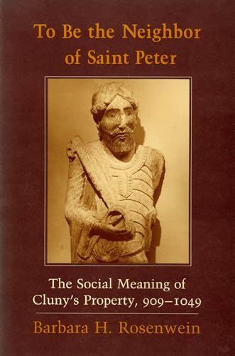 To Be the Neighbor of Saint Peter: The Social Meaning of Cluny's Property, 909â€“1049 (9780801422065) by Rosenwein, Barbara H.