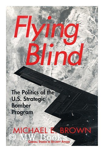 Flying Blind: The Politics of the U.S. Strategic Bomber Program (Cornell Studies in Security Affairs) (9780801422850) by Brown, Michael E.