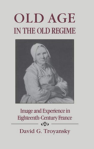 Old Age in the Old Regime: Image and Experience in Eighteenth Century (18th) France