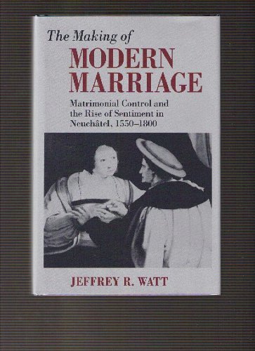 Beispielbild fr The Making of Modern Marriage: Matrimonial Control and the Rise of Sentiment in Neuchatel, 1550-1800 zum Verkauf von Dunaway Books