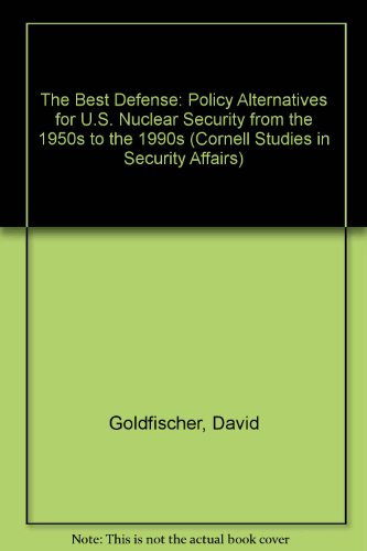 The Best Defense: Policy Alternatives for U. S. Nuclear Security from the 1950S to the 1990S