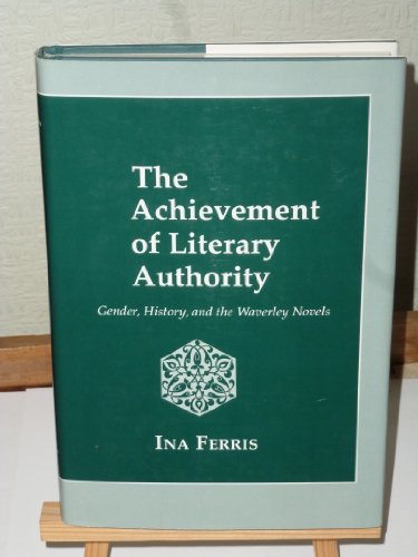 The Achievement of Literary Authority: Gender, History, and the Waverley Novels - Ferris, Ina
