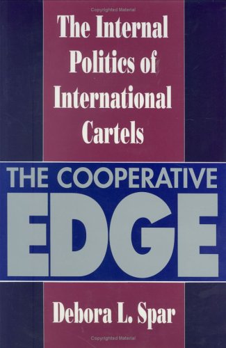 The Cooperative Edge: The Internal Politics of International Cartels (Cornell Studies in Political Economy) - Spar, Debora L.