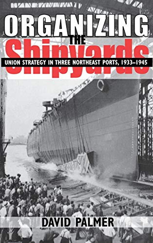 Organizing the Shipyards: Union Strategy in Three Northeast Ports, 1933-1945 (ILR Press Books)