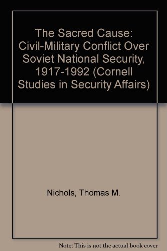 Stock image for The Sacred Cause: Civil-Military Conflict over Soviet National Security, 1917-1992 (Cornell Studies in Security Affairs) for sale by More Than Words