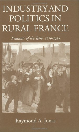 Industry and Politics in Rural France Peasants of the Isere . 1870-1914