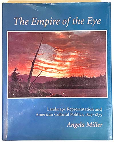 The Empire of the Eye: Landscape Representation and American Cultural Politics, 1825-1875 (9780801428302) by Miller, Angela
