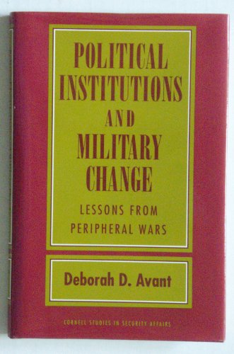 Political Institutions and Military Change: Lessons from Peripheral Wars (Cornell Studies in Security Affairs) (9780801430343) by Avant, Deborah D.