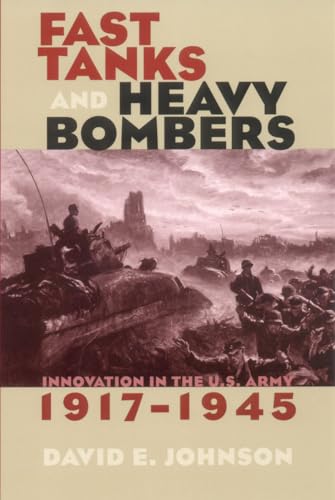 Fast Tanks and Heavy Bombers: Innovation in the U.S. Army, 1917-1945 .