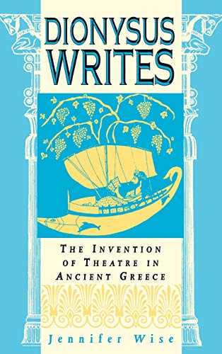 Dionysus Writes: The Invention of Theatre in Ancient Greece. - Wise, Jennifer