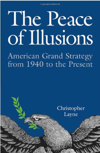 The Peace of Illusions: American Grand Strategy from 1940 to the Present (Cornell Studies in Security Affairs) - Layne, Christopher