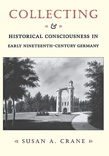 Collecting and Historical Consciousness in Early Nineteenth-Century Germany - Susan Crane