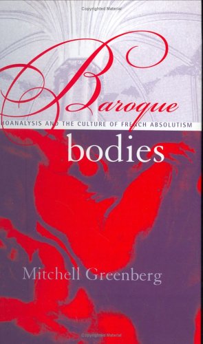Baroque Bodies: Psychoanalysis and the Culture of French Absolutism