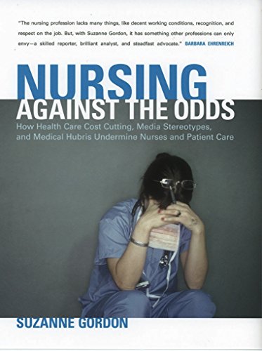 Nursing Against The Odds How Health Care Cost Cutting, Media Stereotypes, And Medical Hubris Unde...