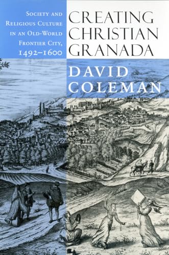 9780801441110: Creating Christian Granada: Society and Religious Culture in an Old-World Frontier City, 1492–1600