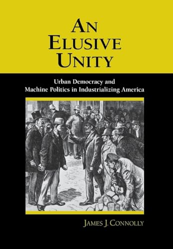 Imagen de archivo de An Elusive Unity : Urban Democracy and Machine Politics in Industrializing America a la venta por Better World Books: West