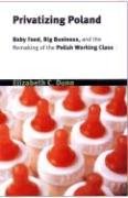 9780801442254: Privatizing Poland: Baby Food,Big Business,and the Remaking of Labor (Culture and Society After Socialism)