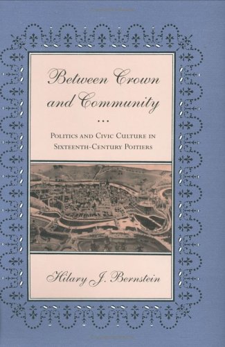 Imagen de archivo de Between Crown and Community : Politics and Civic Culture in Sixteenth-Century Poitiers a la venta por Better World Books
