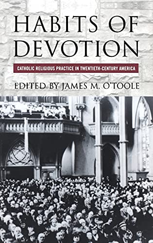 Habits of Devotion: Catholic Religious Practice in Twentieth-Century America (Cushwa Center Studies of Catholicism in Twentieth-Century America) (9780801442568) by James M. O'Toole
