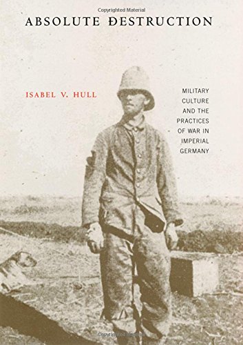 Absolute Destruction: Military Culture And The Practices Of War In Imperial Germany - Hull, Isabel V.