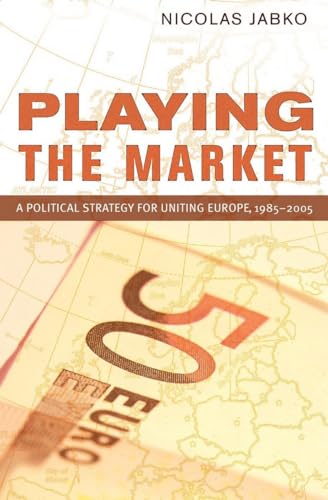 9780801444630: Playing the Market: A Political Strategy for Uniting Europe, 1985–2005 (Cornell Studies in Political Economy)