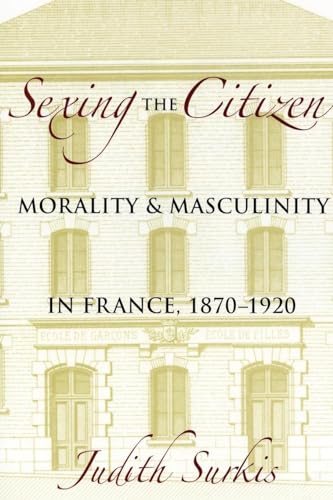 Sexing the Citizen. Morality and Masculinity in France, 1870-1920.