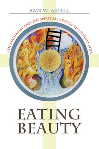Beispielbild fr Eating Beauty: The Eucharist and the Spiritual Arts of the Middle Ages zum Verkauf von Sequitur Books