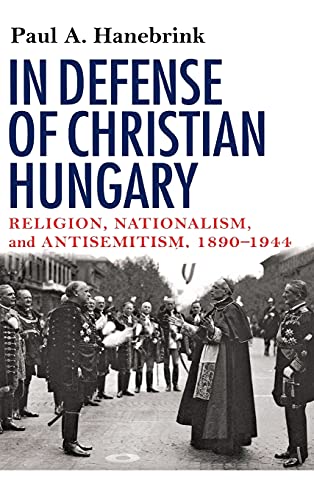 Stock image for In Defense of Christian Hungary: Religion, Nationalism, and Antisemitism, 1890?1944 for sale by Regent College Bookstore