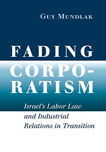 Fading Corporatism: Israel's Labor Law and Industrial Relations in Transition (Hardback) - Guy Mundlak