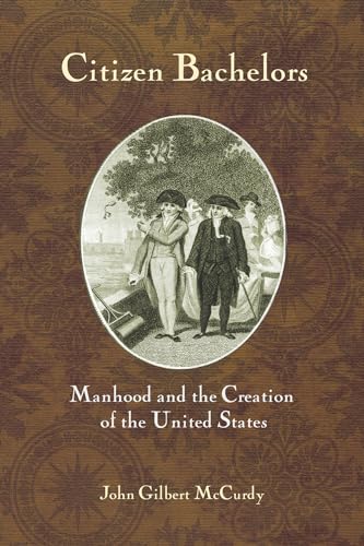 9780801447884: Citizen Bachelors: Manhood and the Creation of the United States