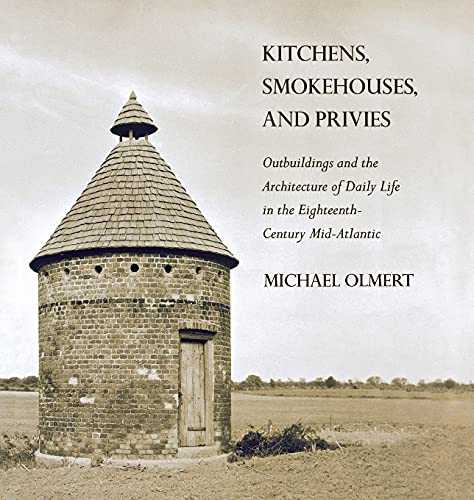 Kitchens, Smokehouses, and Privies: Outbuildings and the Architecture of Daily Life in the Eighteenth-Century Mid-Atlantic (9780801447914) by Olmert, Michael