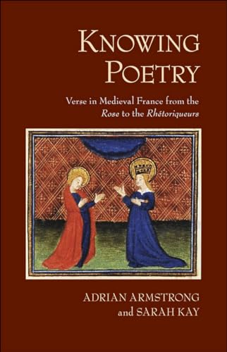 Knowing Poetry: Verse in Medieval France from the "Rose" to the "RhÃ©toriqueurs" (9780801449734) by Armstrong, Adrian; Kay, Sarah