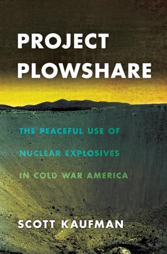 Project Plowshare: The Peaceful Use of Nuclear Explosives in Cold War America (9780801451256) by Kaufman, Scott