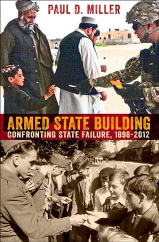 Armed State Building: Confronting State Failure, 1898â€“2012 (Cornell Studies in Security Affairs) (9780801451492) by Miller, Paul D.